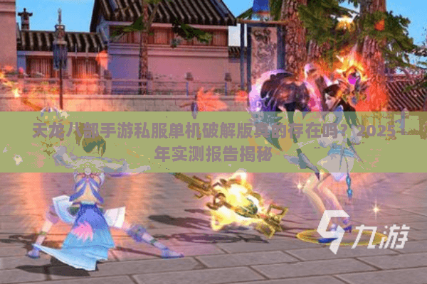 天龙八部手游私服单机破解版真的存在吗?2025年实测报告揭秘 天龙八部手游私服单机破解版真的存在吗?2025年实测报告揭秘