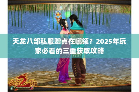天龙八部私服赠点在哪领？2025年玩家必看的三重获取攻略