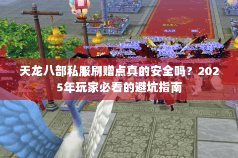 天龙八部私服刷赠点真的安全吗?2025年玩家必看的避坑指南 天龙八部私服刷赠点真的安全吗?2025年玩家必看的避坑指南