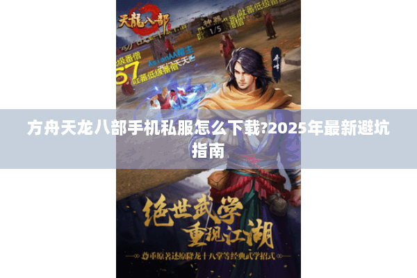 方舟天龙八部手机私服怎么下载?2025年最新避坑指南