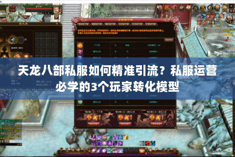 天龙八部私服如何精准引流？私服运营必学的3个玩家转化模型