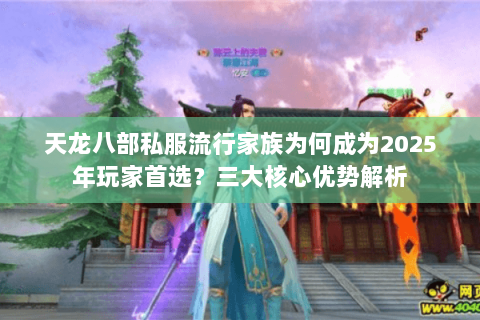 天龙八部私服流行家族为何成为2025年玩家首选?三大核心优势解析 天龙八部私服流行家族为何成为2025年玩家首选?三大核心优势解析