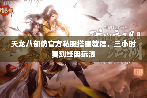 天龙八部仿官方私服搭建教程,三小时复刻经典玩法 天龙八部仿官方私服搭建教程,三小时复刻经典玩法