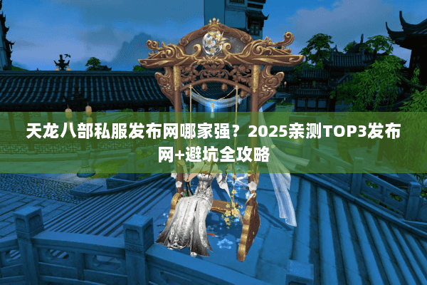 天龙八部私服发布网哪家强?2025亲测TOP3发布网+避坑全攻略 天龙八部私服发布网哪家强?2025亲测TOP3发布网+避坑全攻略