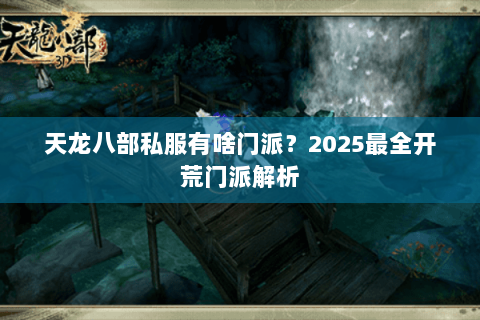 天龙八部私服有啥门派?2025最全开荒门派解析 天龙八部私服有啥门派?2025最全开荒门派解析