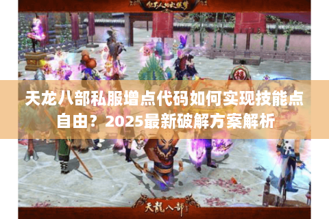 天龙八部私服增点代码如何实现技能点自由?2025最新破解方案解析 天龙八部私服增点代码如何实现技能点自由?2025最新破解方案解析