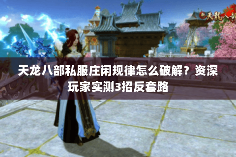 天龙八部私服庄闲规律怎么破解？资深玩家实测3招反套路
