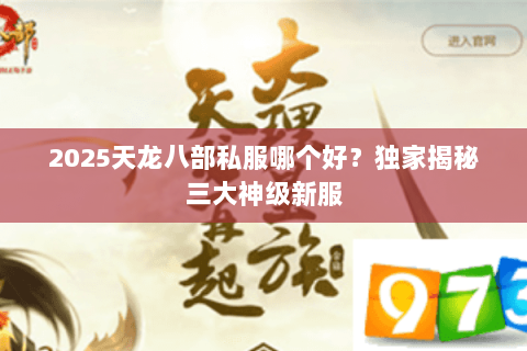 2025天龙八部私服哪个好?独家揭秘三大神级新服 2025天龙八部私服哪个好?独家揭秘三大神级新服