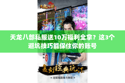 天龙八部私服送10万福利全拿?这3个避坑技巧能保住你的账号 天龙八部私服送10万福利全拿?这3个避坑技巧能保住你的账号