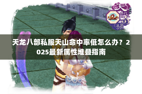 天龙八部私服天山命中率低怎么办？2025最新属性堆叠指南