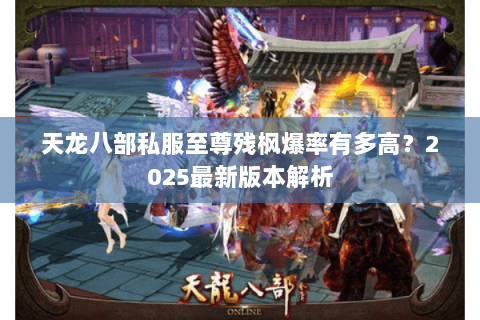 天龙八部私服至尊残枫爆率有多高?2025最新版本解析 天龙八部私服至尊残枫爆率有多高?2025最新版本解析