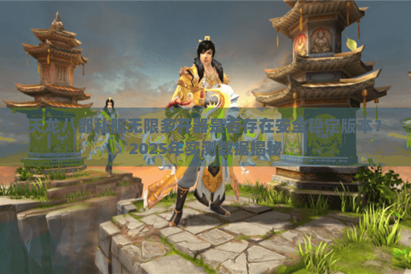 天龙八部私服无限多开器是否存在安全稳定版本?2025年实测数据揭秘 天龙八部私服无限多开器是否存在安全稳定版本?2025年实测数据揭秘