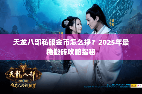 天龙八部私服金币怎么挣?2025年最稳搬砖攻略揭秘 天龙八部私服金币怎么挣?2025年最稳搬砖攻略揭秘