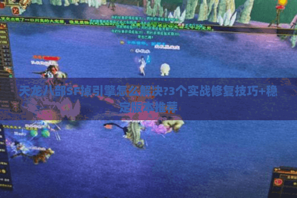 天龙八部SF掉引擎怎么解决?3个实战修复技巧+稳定版本推荐 天龙八部SF掉引擎怎么解决?3个实战修复技巧+稳定版本推荐