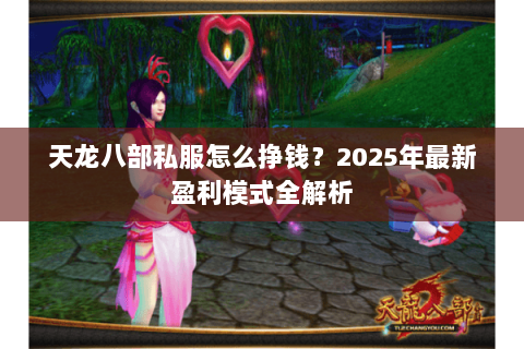 天龙八部私服怎么挣钱?2025年最新盈利模式全解析 天龙八部私服怎么挣钱?2025年最新盈利模式全解析