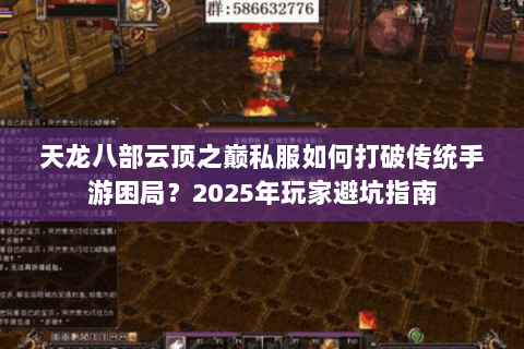 天龙八部云顶之巅私服如何打破传统手游困局?2025年玩家避坑指南 天龙八部云顶之巅私服如何打破传统手游困局?2025年玩家避坑指南