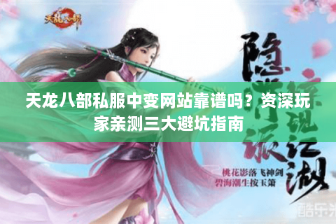 天龙八部私服中变网站靠谱吗?资深玩家亲测三大避坑指南 天龙八部私服中变网站靠谱吗?资深玩家亲测三大避坑指南