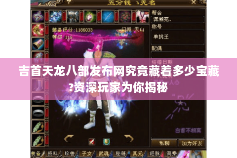 吉首天龙八部发布网究竟藏着多少宝藏?资深玩家为你揭秘 吉首天龙八部发布网究竟藏着多少宝藏?资深玩家为你揭秘