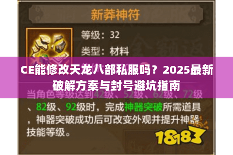 CE能修改天龙八部私服吗?2025最新破解方案与封号避坑指南 CE能修改天龙八部私服吗?2025最新破解方案与封号避坑指南