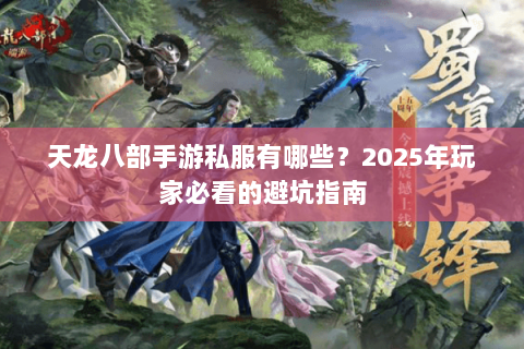 天龙八部手游私服有哪些?2025年玩家必看的避坑指南 天龙八部手游私服有哪些?2025年玩家必看的避坑指南