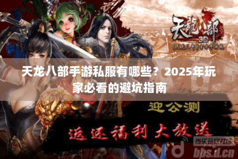 天龙八部手游私服有哪些?2025年玩家必看的避坑指南 天龙八部手游私服有哪些?2025年玩家必看的避坑指南