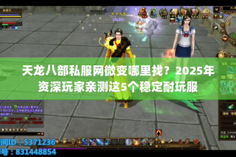 天龙八部私服网微变哪里找?2025年资深玩家亲测这5个稳定耐玩服 天龙八部私服网微变哪里找?2025年资深玩家亲测这5个稳定耐玩服