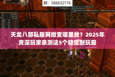 天龙八部私服网微变哪里找?2025年资深玩家亲测这5个稳定耐玩服 天龙八部私服网微变哪里找?2025年资深玩家亲测这5个稳定耐玩服
