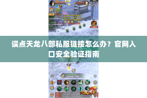 误点天龙八部私服链接怎么办?官网入口安全验证指南 误点天龙八部私服链接怎么办?官网入口安全验证指南
