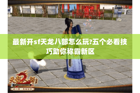 最新开sf天龙八部怎么玩?五个必看技巧助你称霸新区 最新开sf天龙八部怎么玩?五个必看技巧助你称霸新区