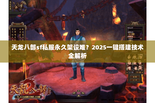 天龙八部sf私服永久架设难?2025一键搭建技术全解析 天龙八部sf私服永久架设难?2025一键搭建技术全解析