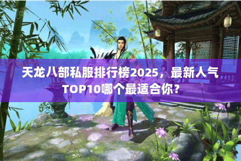 天龙八部私服排行榜2025,最新人气TOP10哪个最适合你? 天龙八部私服排行榜2025,最新人气TOP10哪个最适合你?
