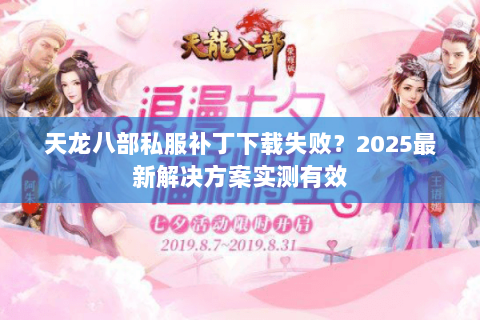 天龙八部私服补丁下载失败?2025最新解决方案实测有效 天龙八部私服补丁下载失败?2025最新解决方案实测有效