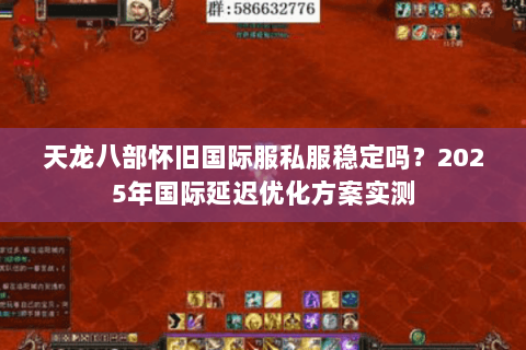 天龙八部怀旧国际服私服稳定吗？2025年国际延迟优化方案实测
