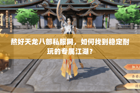 熬好天龙八部私服网,如何找到稳定耐玩的专属江湖? 熬好天龙八部私服网,如何找到稳定耐玩的专属江湖?