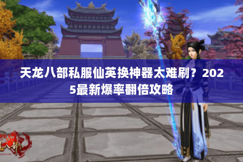 天龙八部私服仙英换神器太难刷?2025最新爆率翻倍攻略 天龙八部私服仙英换神器太难刷?2025最新爆率翻倍攻略