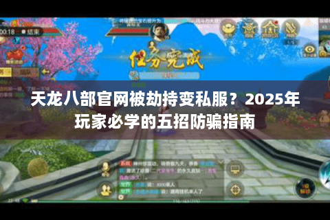 天龙八部官网被劫持变私服?2025年玩家必学的五招防骗指南 天龙八部官网被劫持变私服?2025年玩家必学的五招防骗指南