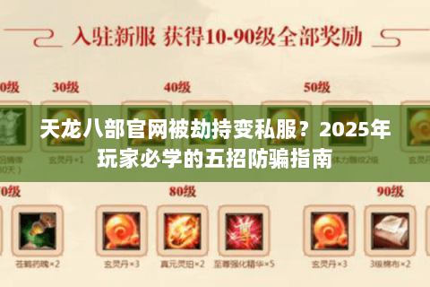 天龙八部官网被劫持变私服?2025年玩家必学的五招防骗指南 天龙八部官网被劫持变私服?2025年玩家必学的五招防骗指南