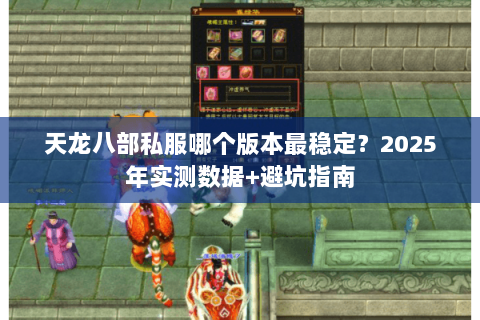 天龙八部私服哪个版本最稳定?2025年实测数据+避坑指南 天龙八部私服哪个版本最稳定?2025年实测数据+避坑指南