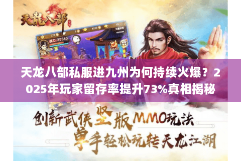 天龙八部私服进九州为何持续火爆?2025年玩家留存率提升73%真相揭秘 天龙八部私服进九州为何持续火爆?2025年玩家留存率提升73%真相揭秘