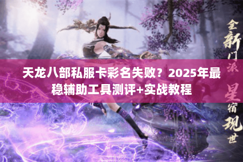 天龙八部私服卡彩名失败?2025年最稳辅助工具测评+实战教程 天龙八部私服卡彩名失败?2025年最稳辅助工具测评+实战教程