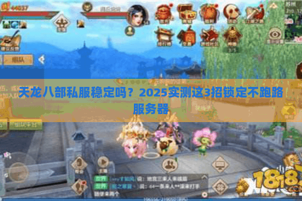 天龙八部私服稳定吗?2025实测这3招锁定不跑路服务器 天龙八部私服稳定吗?2025实测这3招锁定不跑路服务器