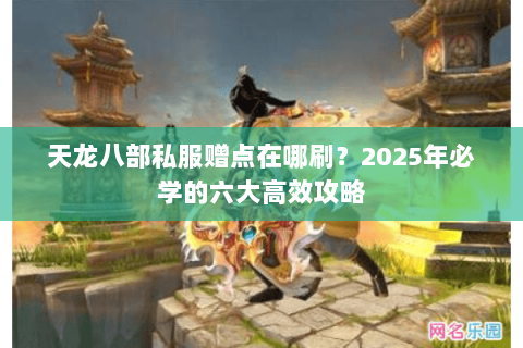 天龙八部私服赠点在哪刷?2025年必学的六大高效攻略 天龙八部私服赠点在哪刷?2025年必学的六大高效攻略