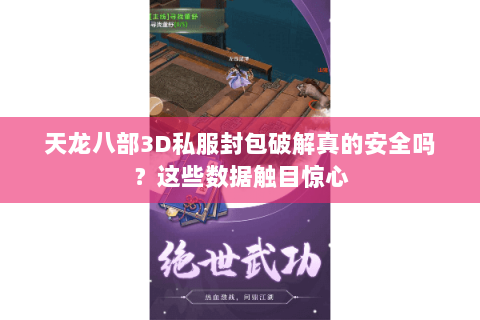 天龙八部3D私服封包破解真的安全吗？这些数据触目惊心