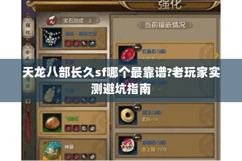 天龙八部长久sf哪个最靠谱?老玩家实测避坑指南 天龙八部长久sf哪个最靠谱?老玩家实测避坑指南