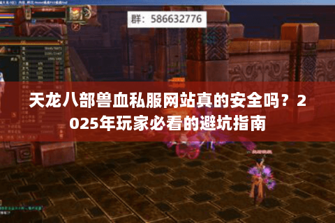天龙八部兽血私服网站真的安全吗?2025年玩家必看的避坑指南 天龙八部兽血私服网站真的安全吗?2025年玩家必看的避坑指南