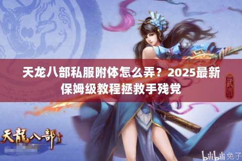天龙八部私服附体怎么弄？2025最新保姆级教程拯救手残党