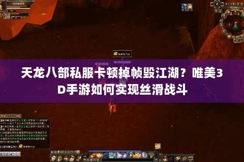 天龙八部私服卡顿掉帧毁江湖?唯美3D手游如何实现丝滑战斗 天龙八部私服卡顿掉帧毁江湖?唯美3D手游如何实现丝滑战斗