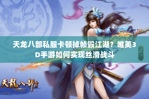 天龙八部私服卡顿掉帧毁江湖?唯美3D手游如何实现丝滑战斗 天龙八部私服卡顿掉帧毁江湖?唯美3D手游如何实现丝滑战斗