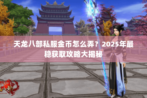 天龙八部私服金币怎么弄?2025年最稳获取攻略大揭秘 天龙八部私服金币怎么弄?2025年最稳获取攻略大揭秘