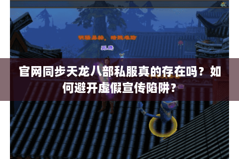官网同步天龙八部私服真的存在吗?如何避开虚假宣传陷阱? 官网同步天龙八部私服真的存在吗?如何避开虚假宣传陷阱?